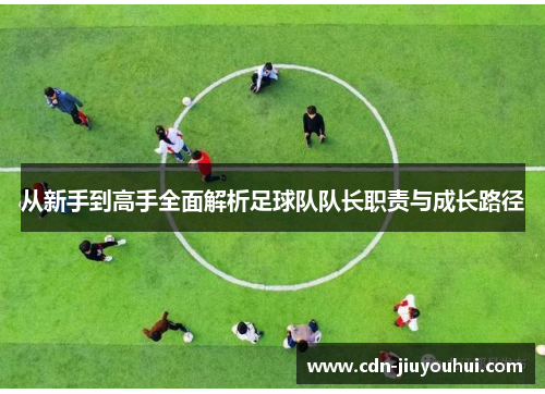 从新手到高手全面解析足球队队长职责与成长路径