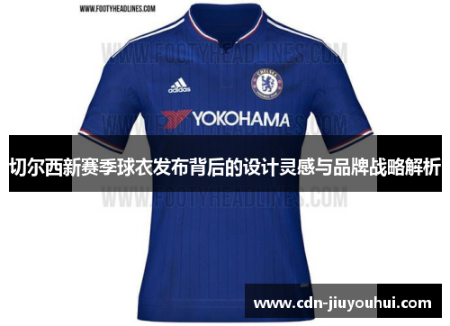 切尔西新赛季球衣发布背后的设计灵感与品牌战略解析