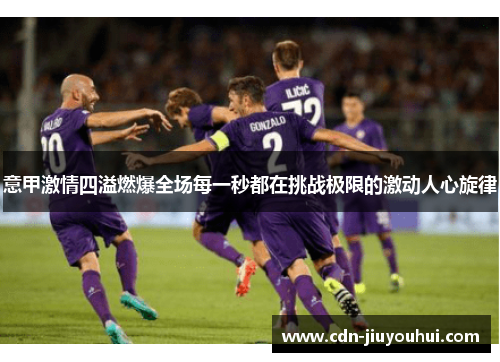 意甲激情四溢燃爆全场每一秒都在挑战极限的激动人心旋律