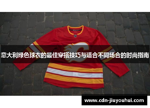 意大利绿色球衣的最佳穿搭技巧与适合不同场合的时尚指南