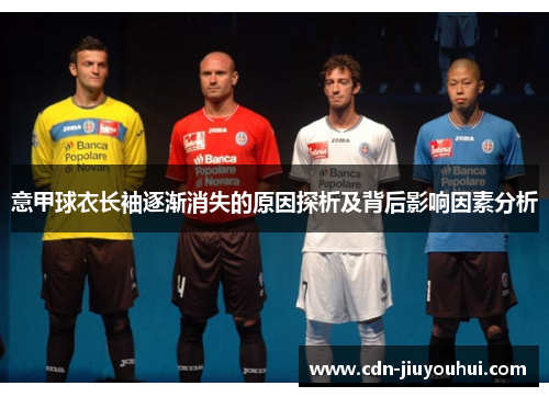 意甲球衣长袖逐渐消失的原因探析及背后影响因素分析 意甲球衣长袖逐渐消失的原因探析及背后影响因素分析