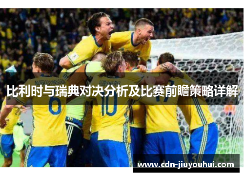 比利时与瑞典对决分析及比赛前瞻策略详解 比利时与瑞典对决分析及比赛前瞻策略详解