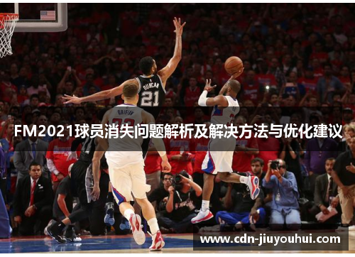 FM2021球员消失问题解析及解决方法与优化建议