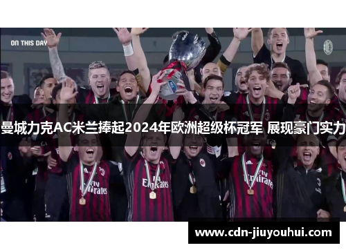 曼城力克AC米兰捧起2024年欧洲超级杯冠军 展现豪门实力