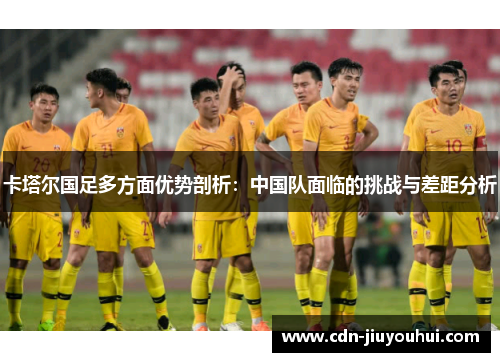 卡塔尔国足多方面优势剖析：中国队面临的挑战与差距分析