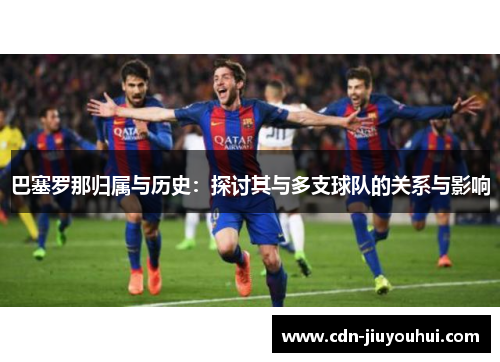 巴塞罗那归属与历史：探讨其与多支球队的关系与影响