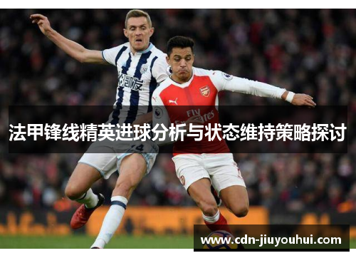 法甲锋线精英进球分析与状态维持策略探讨