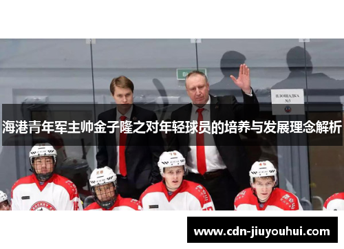 海港青年军主帅金子隆之对年轻球员的培养与发展理念解析