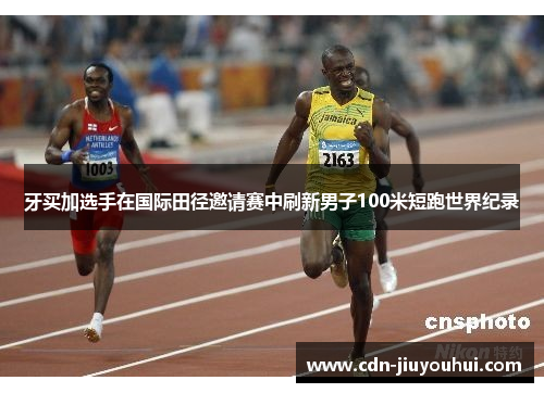 牙买加选手在国际田径邀请赛中刷新男子100米短跑世界纪录