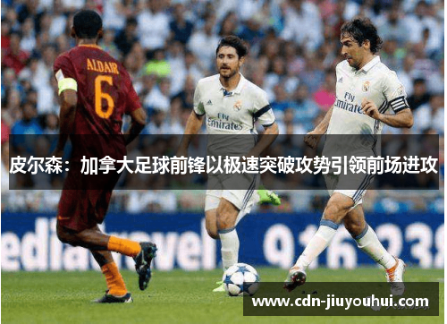 皮尔森：加拿大足球前锋以极速突破攻势引领前场进攻