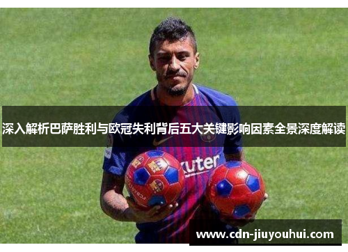 深入解析巴萨胜利与欧冠失利背后五大关键影响因素全景深度解读 深入解析巴萨胜利与欧冠失利背后五大关键影响因素全景深度解读