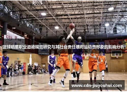 篮球明星职业道德规范研究与其社会责任感对运动员形象的影响分析 篮球明星职业道德规范研究与其社会责任感对运动员形象的影响分析