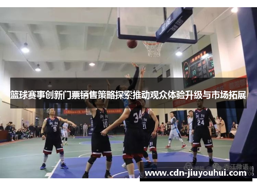 篮球赛事创新门票销售策略探索推动观众体验升级与市场拓展 篮球赛事创新门票销售策略探索推动观众体验升级与市场拓展