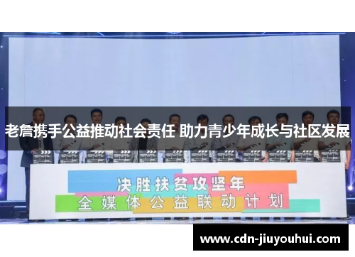 老詹携手公益推动社会责任 助力青少年成长与社区发展
