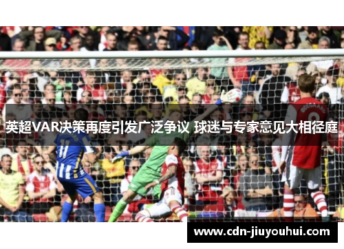 英超VAR决策再度引发广泛争议 球迷与专家意见大相径庭